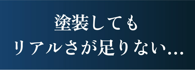 塗装してもリアルさが足りない…